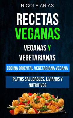 Recetas Veganas: Veganas y Vegetarianas: Cocina Oriental Vegetariana Vegana: Platos saludables, livianos y nutritivos