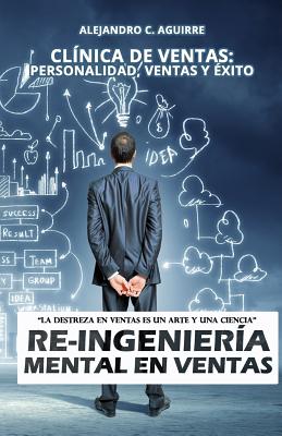 Re-Ingenieria Mental en Ventas: Clínica de Ventas: Personalidad, Ventas y Éxito