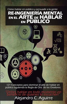 Re-Ingenieria mental en el arte de hablar en publico: Cómo hablar en público y persuadir a la gente