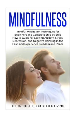 Mindfulness: Mindful Meditation Techniques for Beginners and Complete Step by Step How to Guide for Leaving Anxiety, Stress, Depres