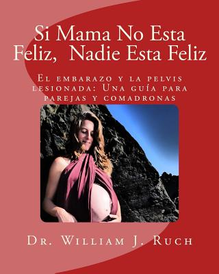 Si Mama No Esta Feliz, Nadie Esta Feliz: El embarazo y la pelvis lesionada: Una guía para parejas y comadronas