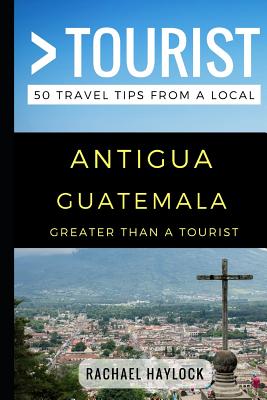 Greater Than a Tourist - Antigua Guatemala: 50 Travel Tips from a Local