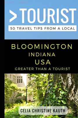 Greater Than a Tourist - Bloomington Indiana USA: 50 Travel Tips from a Local