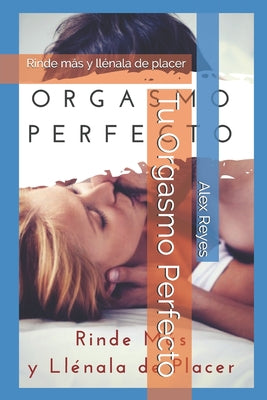 Tu Orgasmo Perfecto: Rinde más y llénala de placer