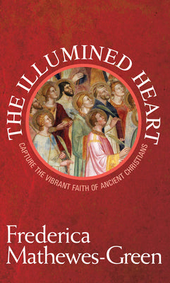 Illumined Heart: Capture the Vibrant Faith of the Ancient Christians