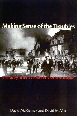 Making Sense of the Troubles: The Story of the Conflict in Northern Ireland