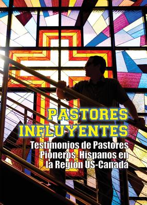 Pastores Influyentes: Testimonios de Pastores Pioneros Hispanos en la Región USA-Canadá