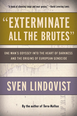 Exterminate All the Brutes: One Man's Odyssey Into the Heart of Darkness and the Origins of European Genocide