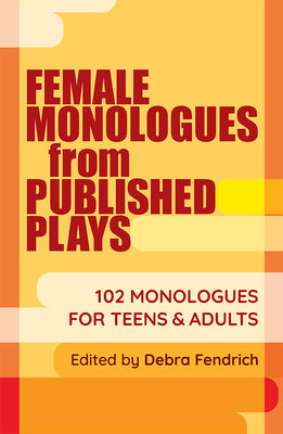 Female Monologues from Published Plays: 102 Monologues for Teens & Adults