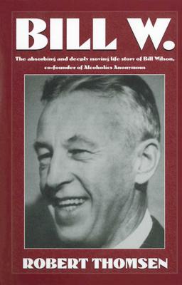 Bill W: The Absorbing and Deeply Moving Life Story of Bill Wilson, Co-Founder of Alcoholics Anonymous