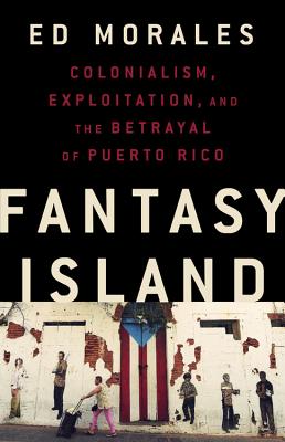 La Isla de la Fantasia: El Colonialismo, La Explotacion Y La Traicion a Puerto Rico