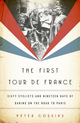 First Tour de France: Sixty Cyclists and Nineteen Days of Daring on the Road to Paris