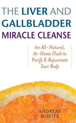 Liver and Gallbladder Miracle Cleanse: An All-Natural, At-Home Flush to Purify and Rejuvenate Your Body