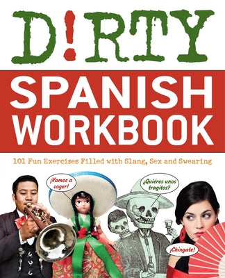 Dirty Spanish Workbook: 101 Fun Exercises Filled with Slang, Sex and Swearing