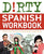 Dirty Spanish Workbook: 101 Fun Exercises Filled with Slang, Sex and Swearing