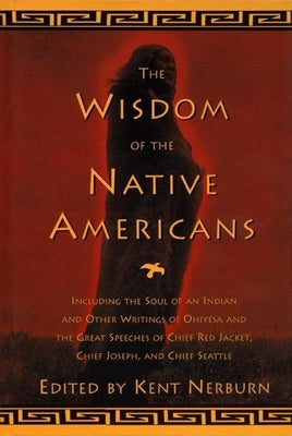 The Wisdom of the Native Americans: Including the Soul of an Indian and Other Writings of Ohiyesa and the Great Speeches of Red Jacket, Chief Joseph,