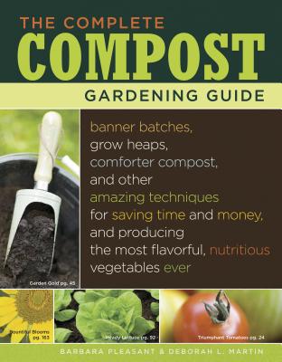 The Complete Compost Gardening Guide: Banner Batches, Grow Heaps, Comforter Compost, and Other Amazing Techniques for Saving Time and Money, and Produ