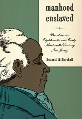 Manhood Enslaved: Bondmen in Eighteenth- And Early Nineteenth-Century New Jersey