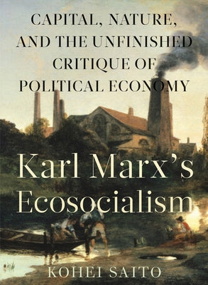 Karl Marxâ (Tm)S Ecosocialism: Capital, Nature, and the Unfinished Critique of Political Economy