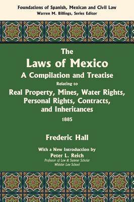 The Laws of Mexico: A Compilation and Treatise Relating to Real Property, Mines, Water Rights, Personal Rights, Contracts, and Inheritance