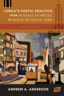 Lorca's Poetic Practice from Poemas en prosa to Poeta en Nueva York: Ten Essays