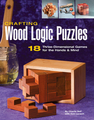 Crafting Wood Logic Puzzles: 18 Three-Dimensional Games for the Hands and Mind