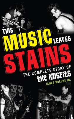 This Music Leaves Stains: The Complete Story of the Misfits