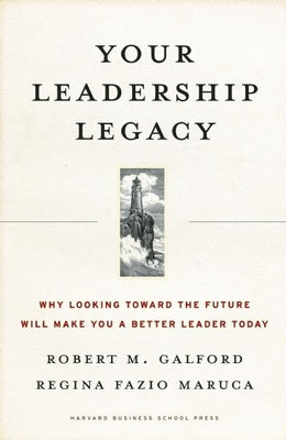 Your Leadership Legacy: Why Looking Toward the Future Will Make You a Better Leader Today