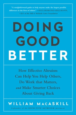 Doing Good Better: How Effective Altruism Can Help You Help Others, Do Work That Matters, and Make Smarter Choices about Giving Back