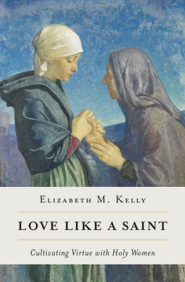 Love Like a Saint: Cultivating Virtue with Holy Women