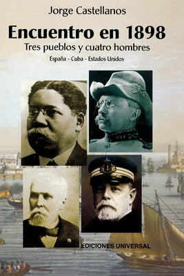 ENCUENTRO EN 1898. TRES PUEBLOS Y CUATRO HOMBRE (España - Cuba - Estados Unidos / Pascual Cervera - Calixto García - Theodore Roosevelt - Juan Gualber