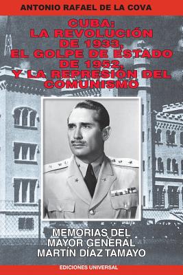 Cuba: La Revolución de 1933, El Golpe de Estado de 1952, Y La Represión del Comunismo.: Memorias del Mayor General Martín Dí