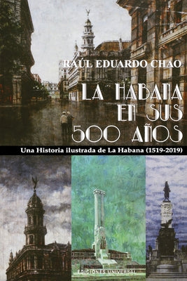 La Habana En Sus 500 Años: Una historia ilustrada de La Habana (1519-2018)