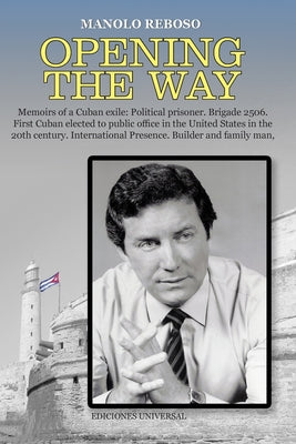 OPENING THE WAY Memoirs of a Cuban exile: Political prisoner. Brigade 2506. First Cuban elected to public office in the United States in the 20th cent