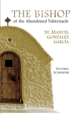 The Bishop of the Abandoned Tabernacle: Saint Manuel Gonzalez Garcia