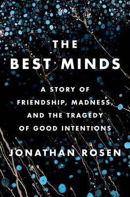 The Best Minds: A Story of Friendship, Madness, and the Tragedy of Good Intentions