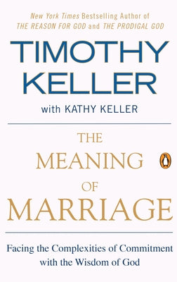 The Meaning of Marriage: Facing the Complexities of Commitment with the Wisdom of God