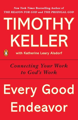 Every Good Endeavor: Connecting Your Work to God's Work