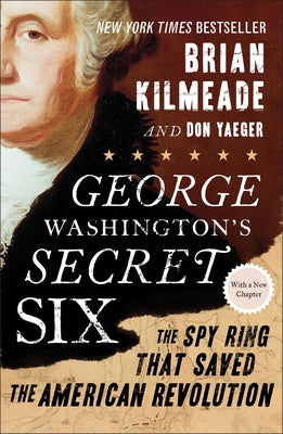 George Washington's Secret Six: The Spy Ring That Saved the American Revolution