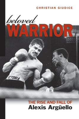 Beloved Warrior: The Rise and Fall of Alexis Argüello