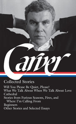 Raymond Carver: Collected Stories (Loa #195): Will You Please Be Quiet, Please? / What We Talk about When We Talk about Love / Cathedral / Stories fro