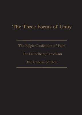 The Three Forms of Unity: Belgic Confession of Faith, Heidelberg Catechism & Canons of Dort