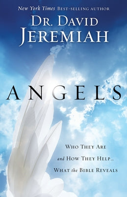 Angels: Who They Are and How They Help...What the Bible Reveals