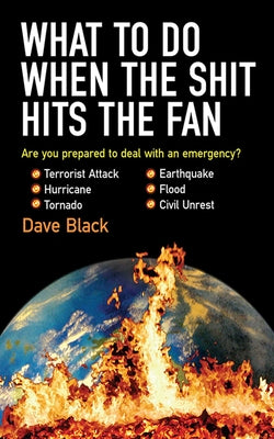 What to Do When the Shit Hits the Fan: The Ultimate Prepper?s Guide to Preparing For, and Coping With, Any Emergency