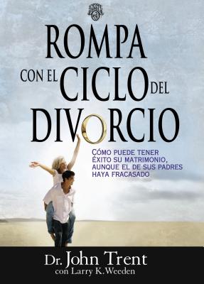 Rompa Con el Ciclo del Divorcio: Como Puede Tener Exito su Matrimonio, Aunque el de Sus Padres Haya Fracasado