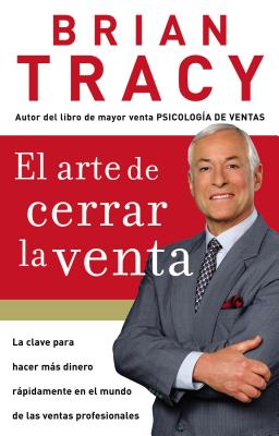 El Arte de Cerrar La Venta: La Clave Para Hacer Más Dinero Más Rápidamente En El Mundo de Las Ventas Profesionales = The Art of Closing the Sale