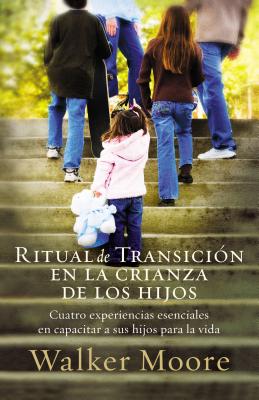 Ritual de Transición En La Crianza de Los Hijos: Cuatro Experiencias Esenciales En Capacitar a Sus Hijos Para La Vida = Rite of Passage Parenting