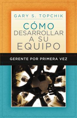 Gerente Por Primera Vez: Cómo Desarrollar a Su Equipo = The First-Time Manager's Guide to Team Building