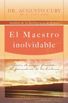 El Maestro Inolvidable: Jesus, el Mayor Formador de Pensadores de la Historia = Unforgettable Teacher = Unforgettable Teacher