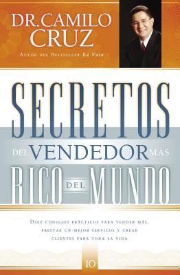 Secretos del Vendedor Más Rico del Mundo: Diez Consejos Prácticos Para Vender Más, Prestar Un Mejor Servicio Y Crear Clientes Para Toda La Vida